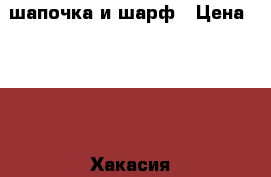 шапочка и шарф › Цена ­ 250 - Хакасия респ., Ульяновск г. Другое » Продам   
